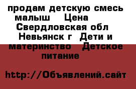 продам детскую смесь малыш1 › Цена ­ 100 - Свердловская обл., Невьянск г. Дети и материнство » Детское питание   